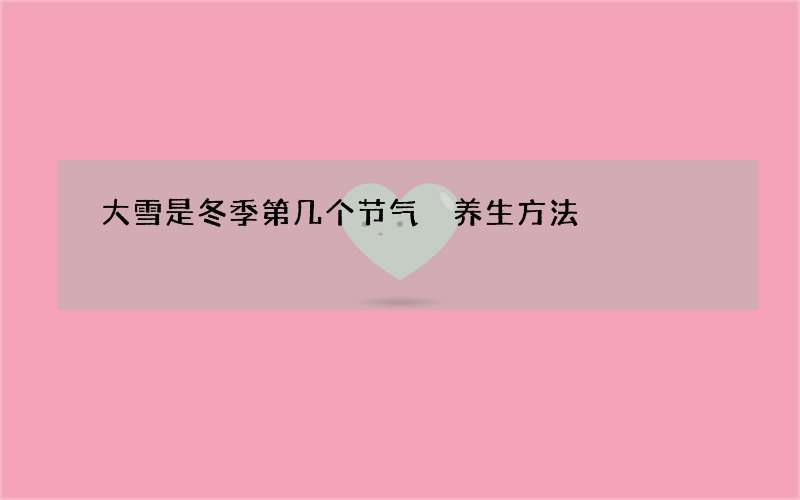 大雪是冬季第几个节气 养生方法
